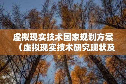 虚拟现实技术国家规划方案（虚拟现实技术研究现状及未来发展）