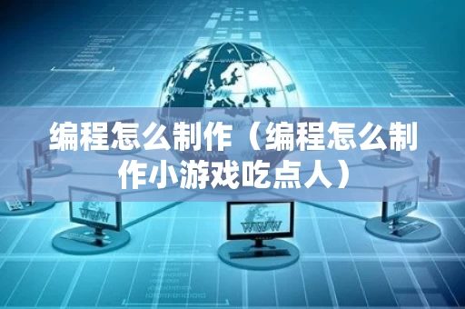 编程怎么制作（编程怎么制作小游戏吃点人）
