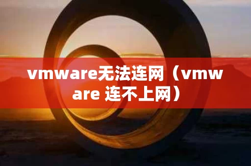 vmware无法连网（vmware 连不上网）