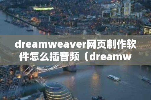 dreamweaver网页制作软件怎么插音频（dreamweaver网页制作怎么添加背景音乐）