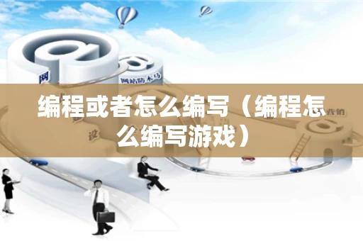 编程或者怎么编写（编程怎么编写游戏）