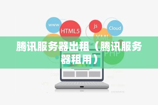 腾讯服务器出租（腾讯服务器租用）