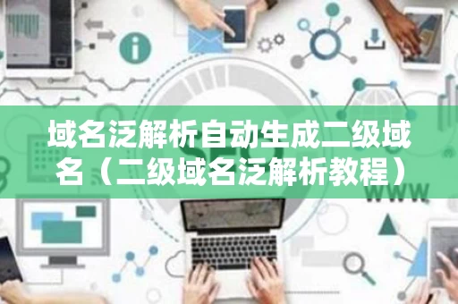 域名泛解析自动生成二级域名（二级域名泛解析教程）