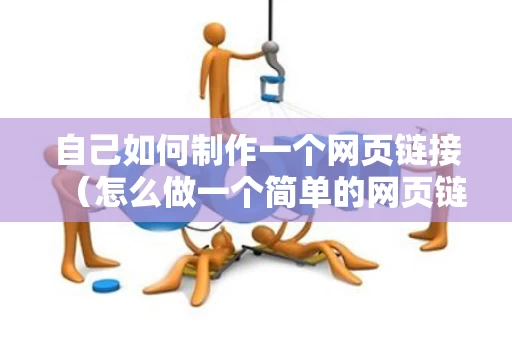 自己如何制作一个网页链接（怎么做一个简单的网页链接）