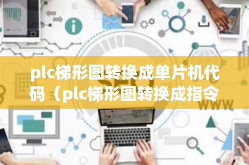 plc梯形图转换成单片机代码（plc梯形图转换成指令表）