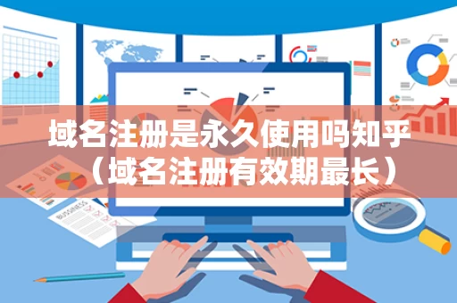 域名注册是永久使用吗知乎（域名注册有效期最长）