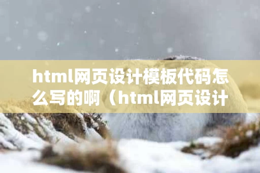 html网页设计模板代码怎么写的啊（html网页设计作品及代码）