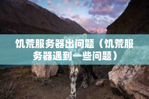 饥荒服务器出问题（饥荒服务器遇到一些问题）