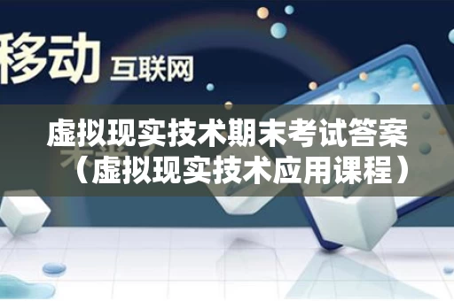 虚拟现实技术期末考试答案（虚拟现实技术应用课程）