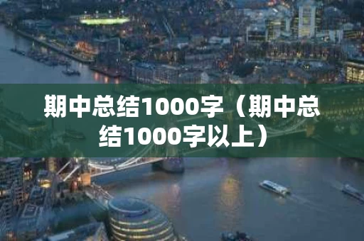 期中总结1000字（期中总结1000字以上）