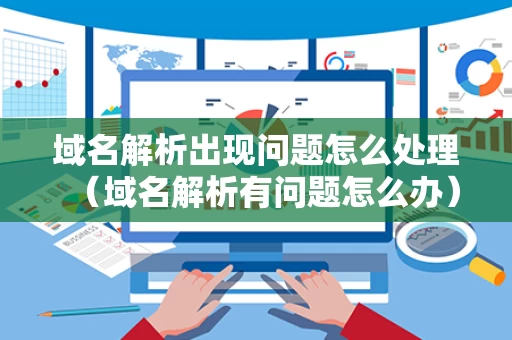 域名解析出现问题怎么处理（域名解析有问题怎么办）