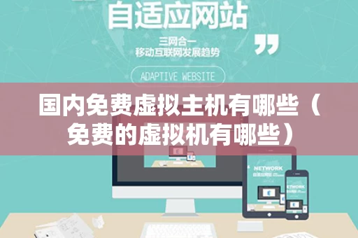 国内免费虚拟主机有哪些（免费的虚拟机有哪些）