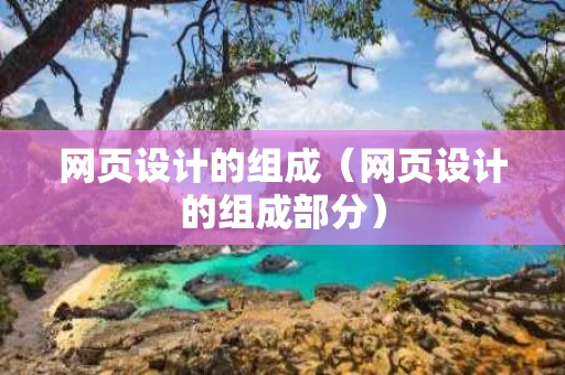 网页设计的组成（网页设计的组成部分）