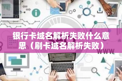 银行卡域名解析失败什么意思（刷卡域名解析失败）
