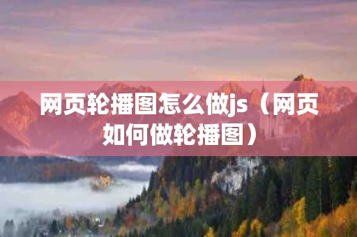 网页轮播图怎么做js（网页如何做轮播图）