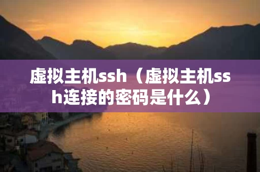 虚拟主机ssh（虚拟主机ssh连接的密码是什么）
