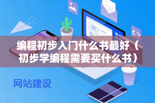 编程初步入门什么书最好（初步学编程需要买什么书）