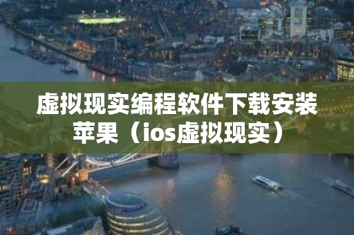虚拟现实编程软件下载安装苹果（ios虚拟现实）