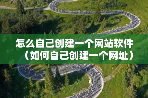 怎么自己创建一个网站软件（如何自己创建一个网址）