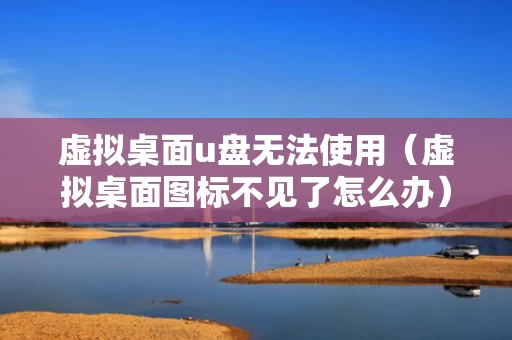 虚拟桌面u盘无法使用（虚拟桌面图标不见了怎么办）