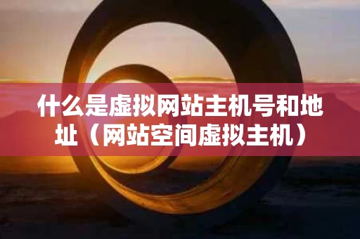 什么是虚拟网站主机号和地址（网站空间虚拟主机）