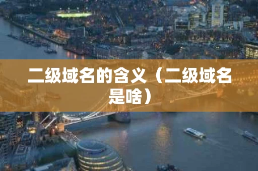 二级域名的含义（二级域名是啥）