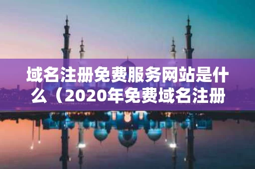 域名注册免费服务网站是什么（2020年免费域名注册）