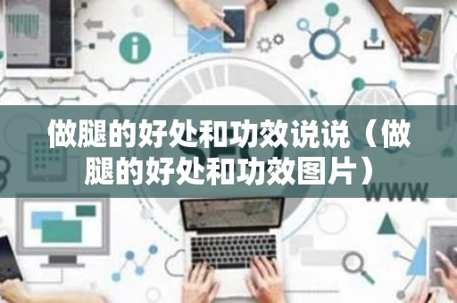 做腿的好处和功效说说（做腿的好处和功效图片）