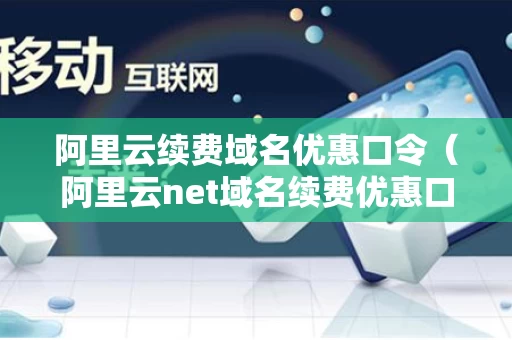 阿里云续费域名优惠口令（阿里云net域名续费优惠口令）