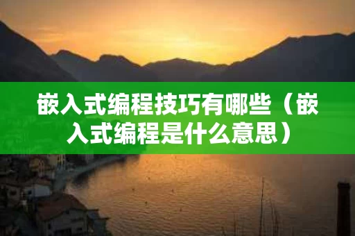 嵌入式编程技巧有哪些（嵌入式编程是什么意思）