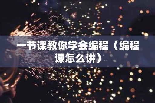 一节课教你学会编程（编程课怎么讲）