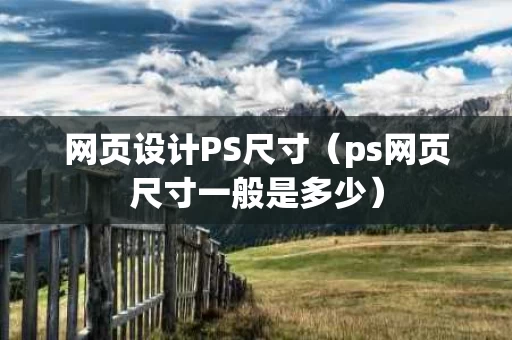网页设计PS尺寸（ps网页尺寸一般是多少）