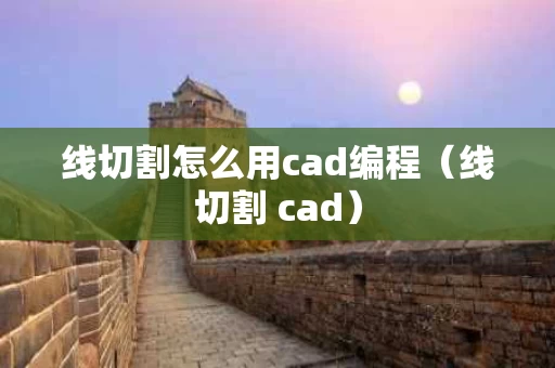 线切割怎么用cad编程（线切割 cad）