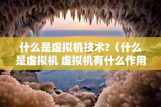 什么是虚拟机技术?（什么是虚拟机 虚拟机有什么作用）