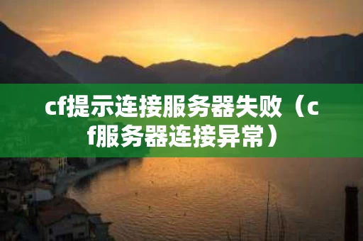 cf提示连接服务器失败（cf服务器连接异常）