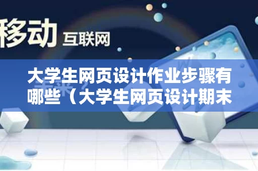 大学生网页设计作业步骤有哪些（大学生网页设计期末作品）