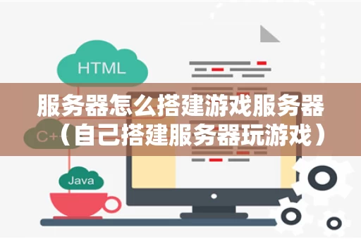 服务器怎么搭建游戏服务器（自己搭建服务器玩游戏）