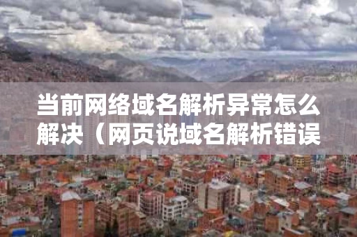 当前网络域名解析异常怎么解决（网页说域名解析错误）