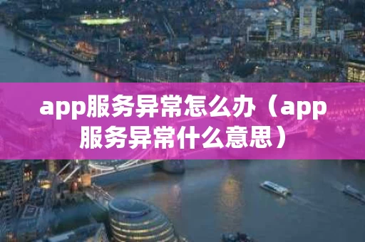 app服务异常怎么办（app服务异常什么意思）