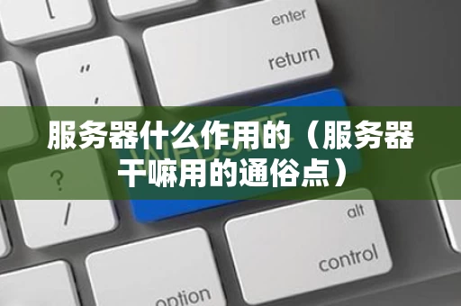 服务器什么作用的（服务器干嘛用的通俗点）