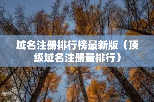 域名注册排行榜最新版（顶级域名注册量排行）