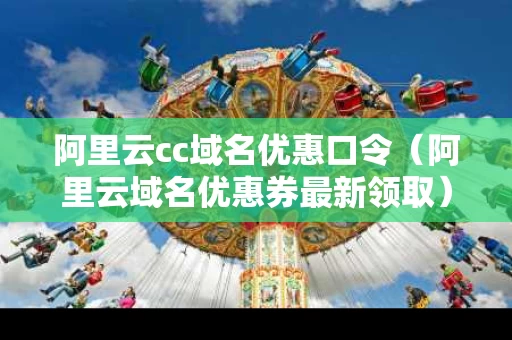 阿里云cc域名优惠口令（阿里云域名优惠券最新领取）
