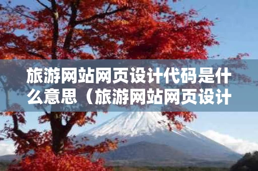 旅游网站网页设计代码是什么意思（旅游网站网页设计代码是什么意思啊）