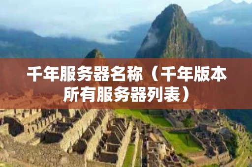 千年服务器名称（千年版本所有服务器列表）