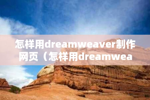 怎样用dreamweaver制作网页（怎样用dreamweaver制作网站）