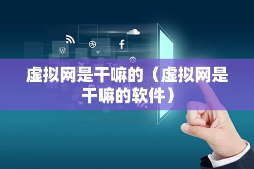 虚拟网是干嘛的（虚拟网是干嘛的软件）