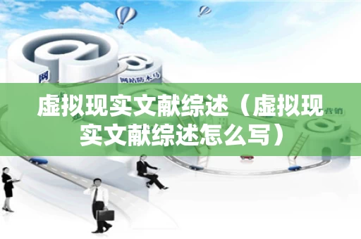 虚拟现实文献综述（虚拟现实文献综述怎么写）