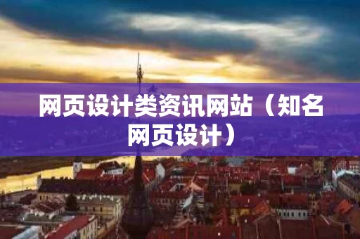 网页设计类资讯网站（知名网页设计）