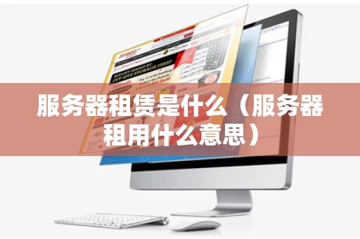服务器租赁是什么（服务器租用什么意思）