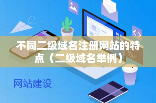 不同二级域名注册网站的特点（二级域名举例）